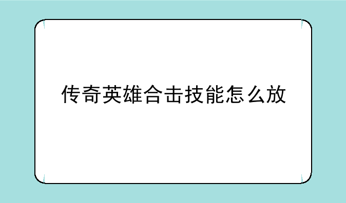 传奇英雄合击技能怎么放