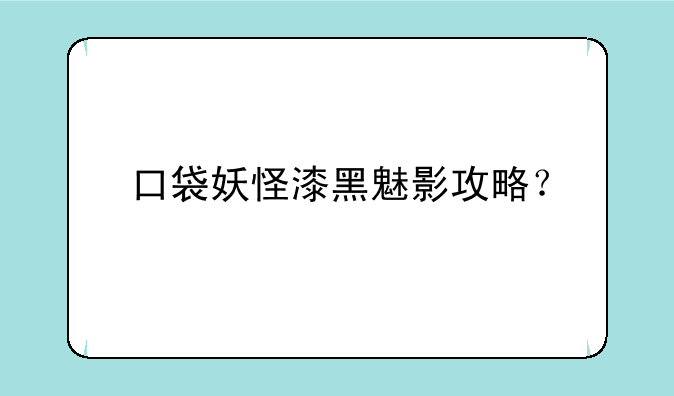 口袋妖怪漆黑魅影攻略？
