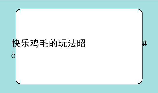 快乐鸡毛的玩法是什么？