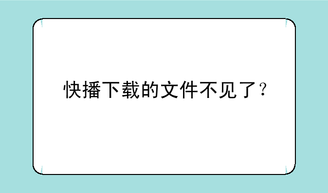 快播下载的文件不见了？