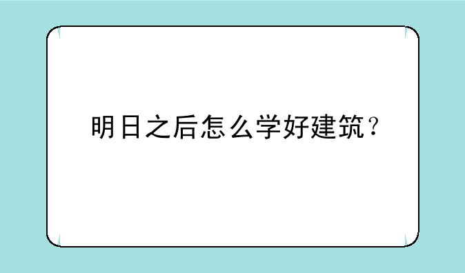 明日之后怎么学好建筑？