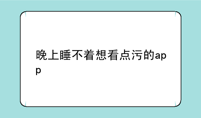 晚上睡不着想看点污的app