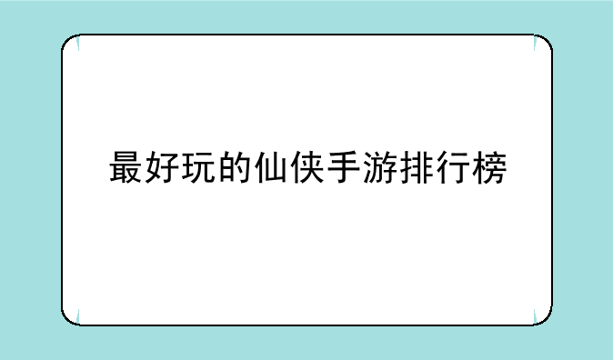 最好玩的仙侠手游排行榜