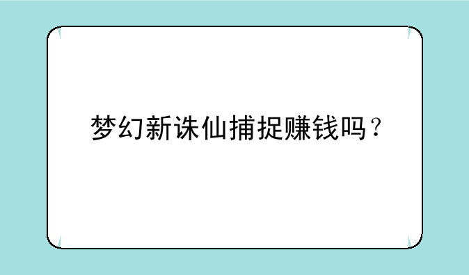 梦幻新诛仙捕捉赚钱吗？