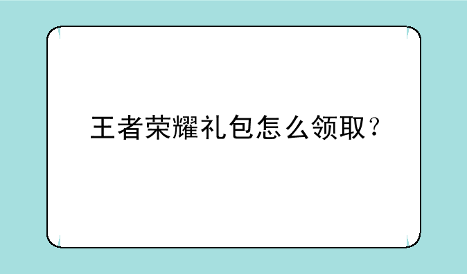 王者荣耀礼包怎么领取？