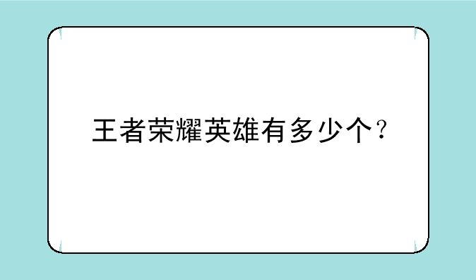 王者荣耀英雄有多少个？