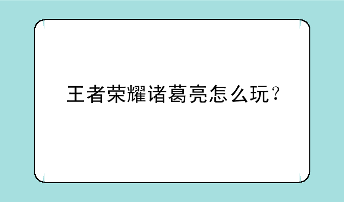 王者荣耀诸葛亮怎么玩？