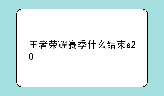 王者荣耀赛季什么结束s20