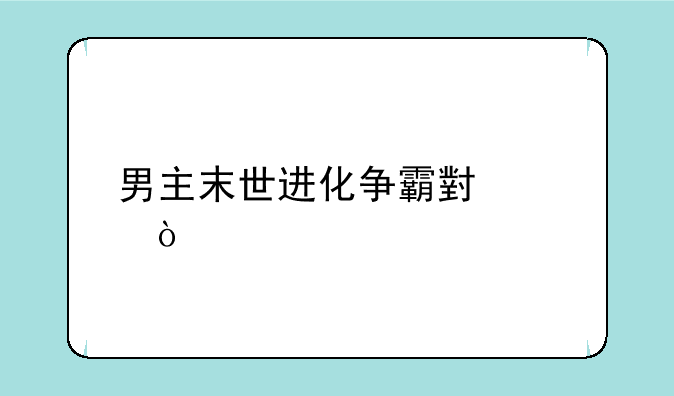 男主末世进化争霸小说？