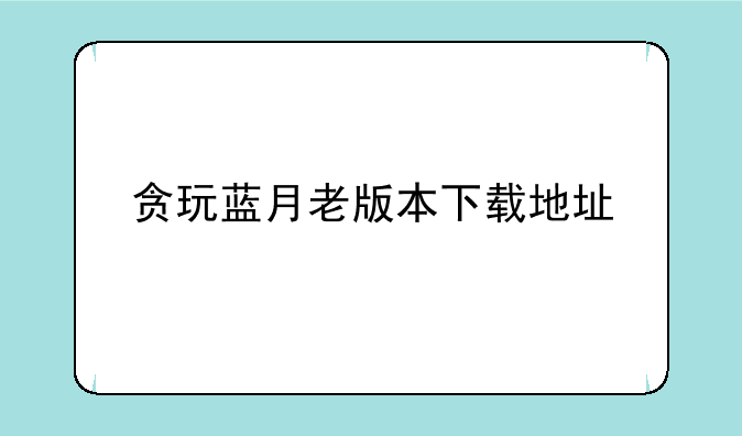 贪玩蓝月老版本下载地址