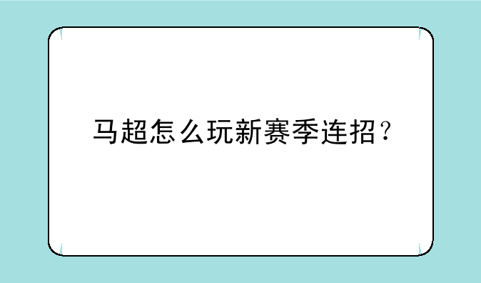 马超怎么玩新赛季连招？