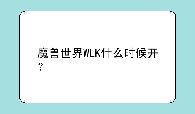 魔兽世界WLK什么时候开？