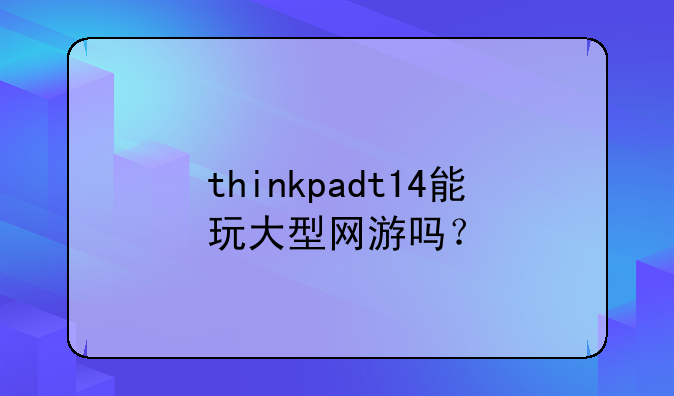 thinkpadt14能玩大型网游吗？