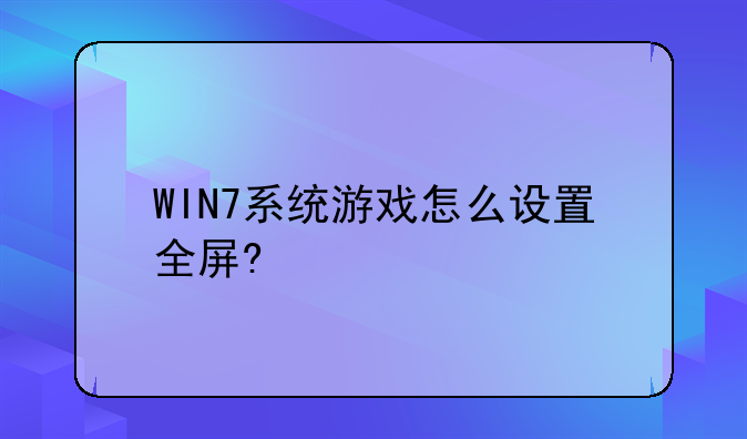 WIN7系统游戏怎么设置全屏?