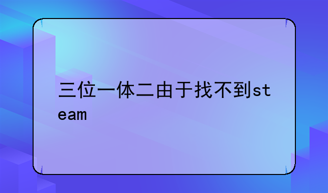 三位一体二由于找不到steam