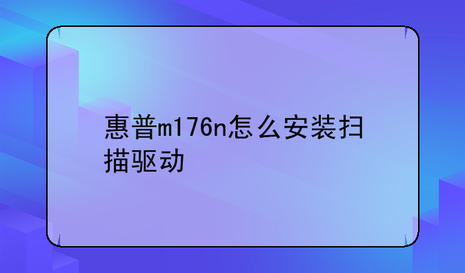 惠普m176n怎么安装扫描驱动
