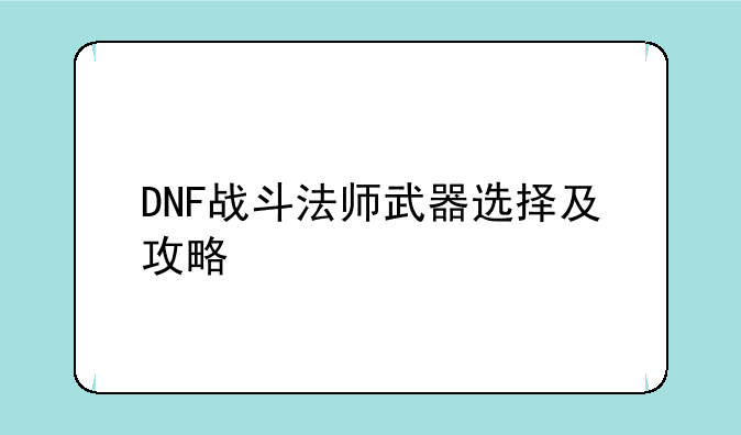 DNF战斗法师武器选择及攻略