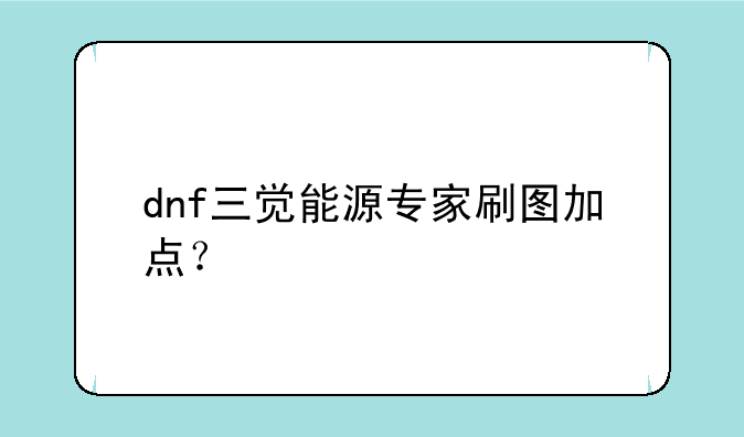 dnf三觉能源专家刷图加点？