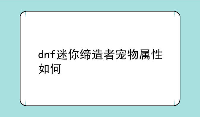 dnf迷你缔造者宠物属性如何