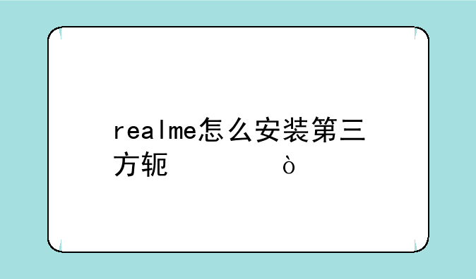 realme怎么安装第三方软件？