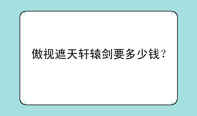 傲视遮天轩辕剑要多少钱？