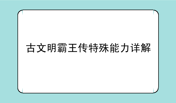 古文明霸王传特殊能力详解