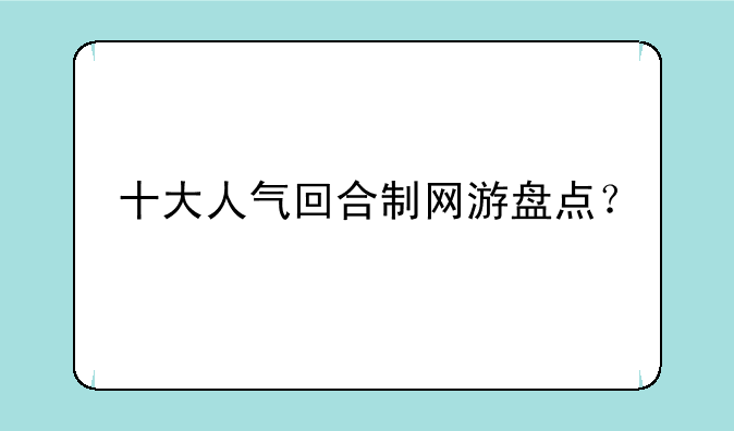 十大人气回合制网游盘点？