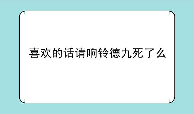 喜欢的话请响铃德九死了么