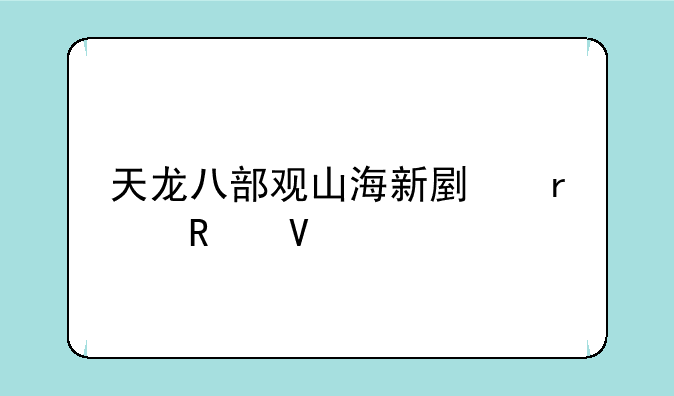 天龙八部观山海新副本攻略