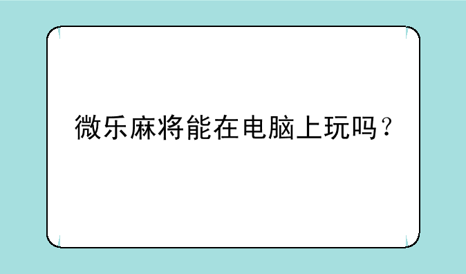 微乐麻将能在电脑上玩吗？