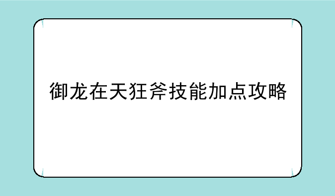 御龙在天狂斧技能加点攻略