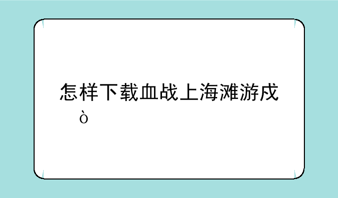 怎样下载血战上海滩游戏？