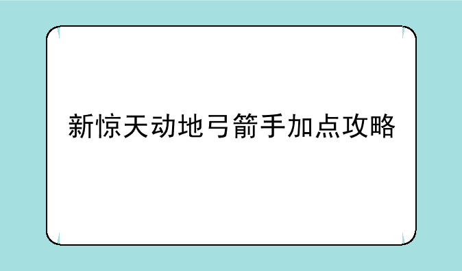 新惊天动地弓箭手加点攻略