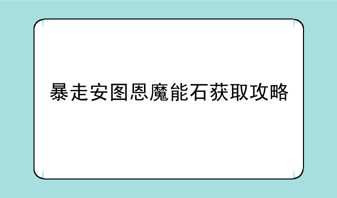 暴走安图恩魔能石获取攻略