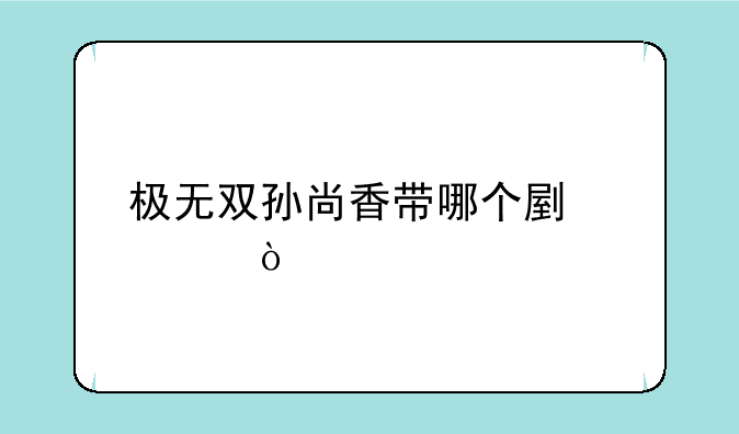 极无双孙尚香带哪个副将？