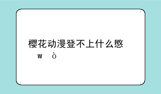 樱花动漫登不上什么意思？