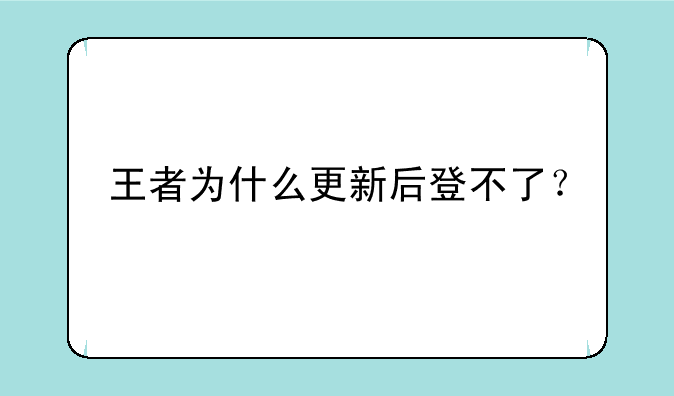 王者为什么更新后登不了？