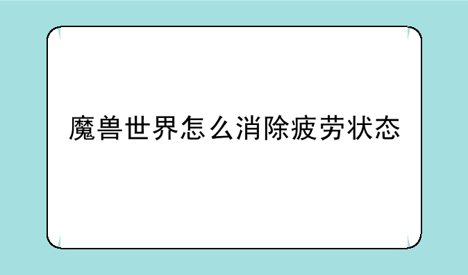魔兽世界怎么消除疲劳状态