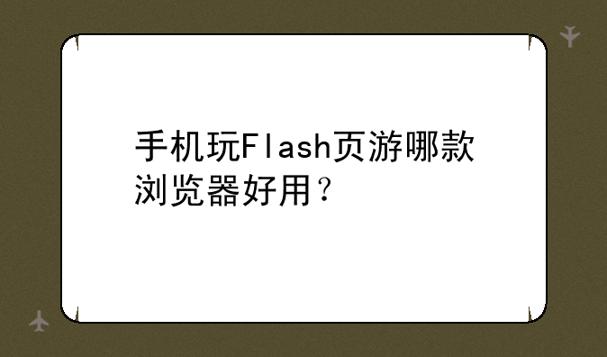手机玩Flash页游哪款浏览器好用？
