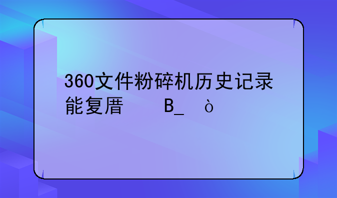 360文件粉碎机历史记录能复原吗？