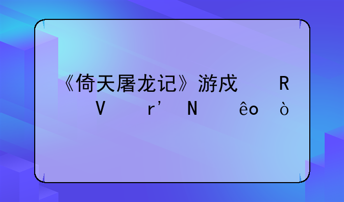《倚天屠龙记》游戏攻略有哪些？