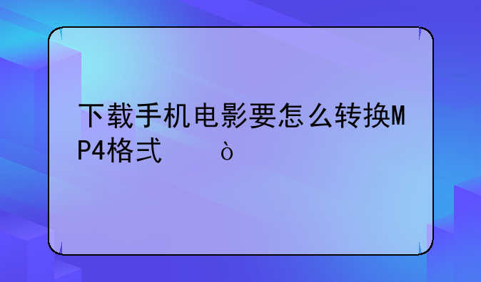 下载手机电影要怎么转换MP4格式？