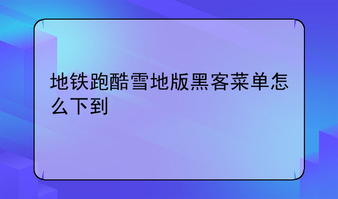地铁跑酷雪地版黑客菜单怎么下到