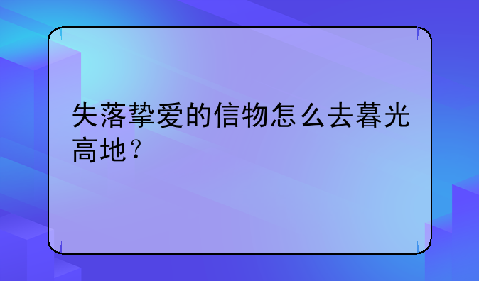 失落挚爱的信物怎么去暮光高地？