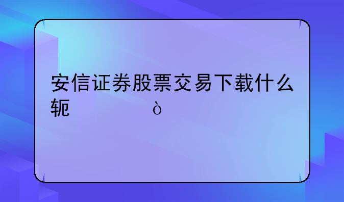 安信证券股票交易下载什么软件？