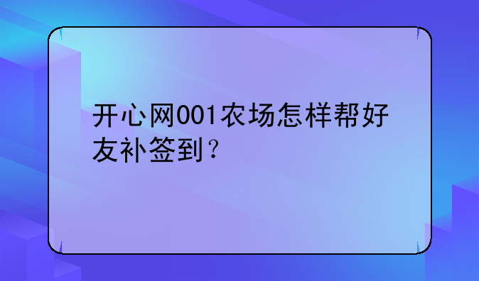 开心网001农场怎样帮好友补签到？