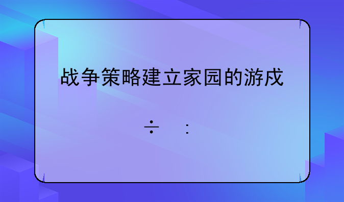 战争策略建立家园的游戏那个好玩