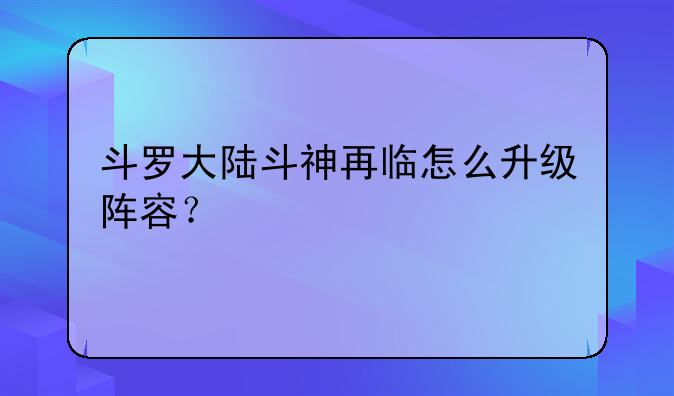 斗罗大陆斗神再临怎么升级阵容？