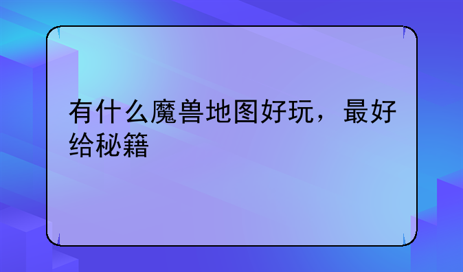 有什么魔兽地图好玩，最好给秘籍