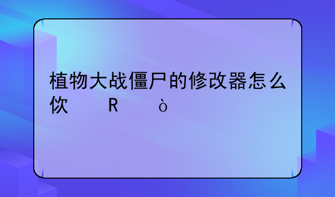 植物大战僵尸的修改器怎么使用？